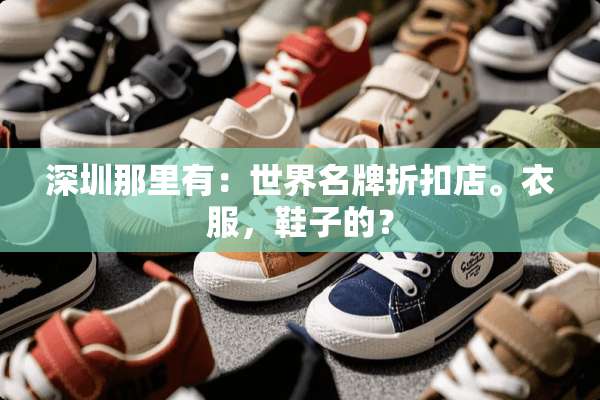 深圳那里有：世界名牌折扣店。衣服，鞋子的？