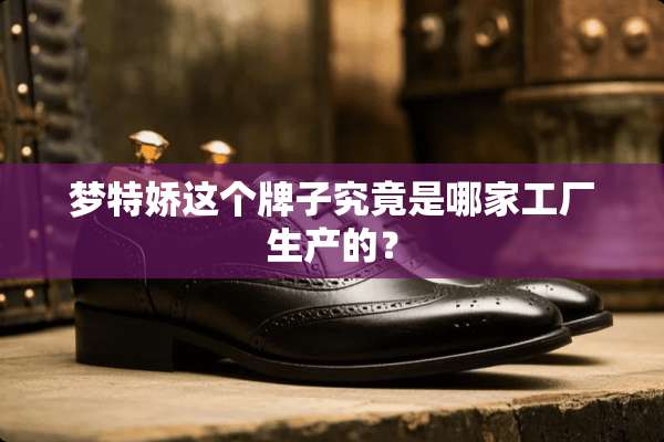 梦特娇这个牌子究竟是哪家工厂生产的？