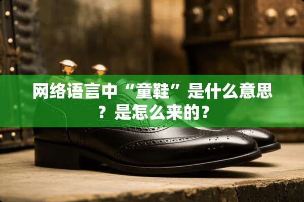 网络语言中“童鞋”是什么意思？是怎么来的？
