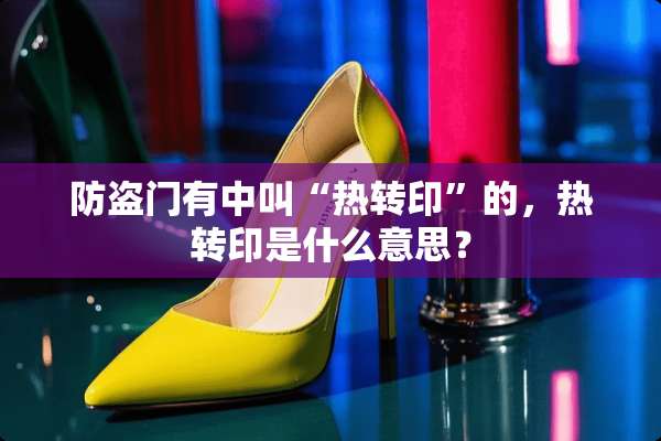 防盗门有中叫“热转印”的，热转印是什么意思？