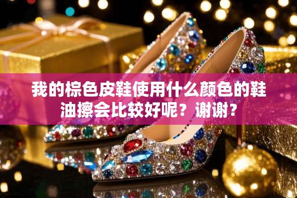 我的棕色皮鞋使用什么颜色的鞋油擦会比较好呢？谢谢？