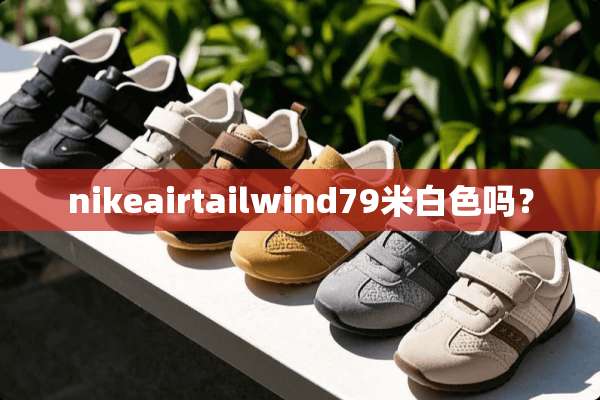 nikeairtailwind79米白色吗？