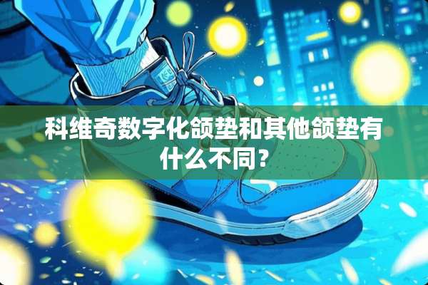 科维奇数字化颌垫和其他颌垫有什么不同？