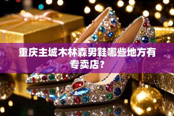 重庆主城木林森男鞋哪些地方有专卖店？