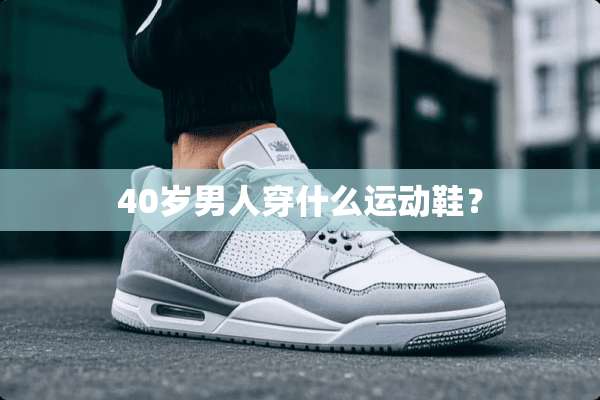 40岁男人穿什么运动鞋？