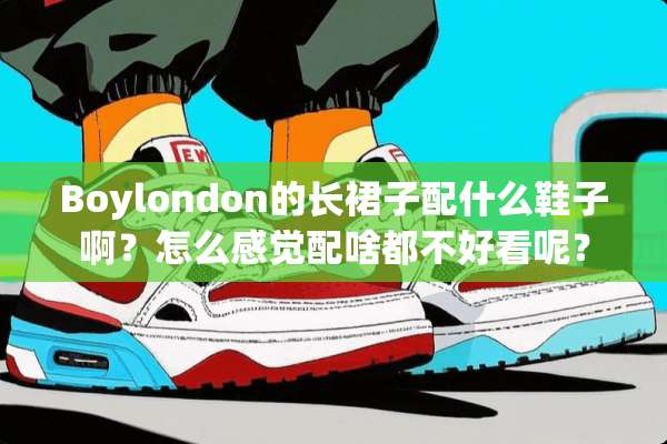 Boylondon的长裙子配什么鞋子啊？怎么感觉配啥都不好看呢？