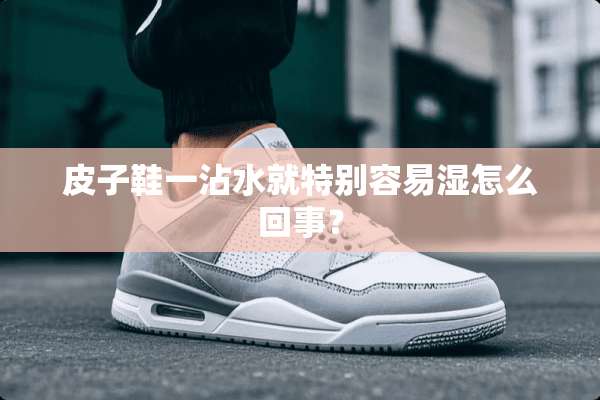 皮子鞋一沾水就特别容易湿怎么回事？