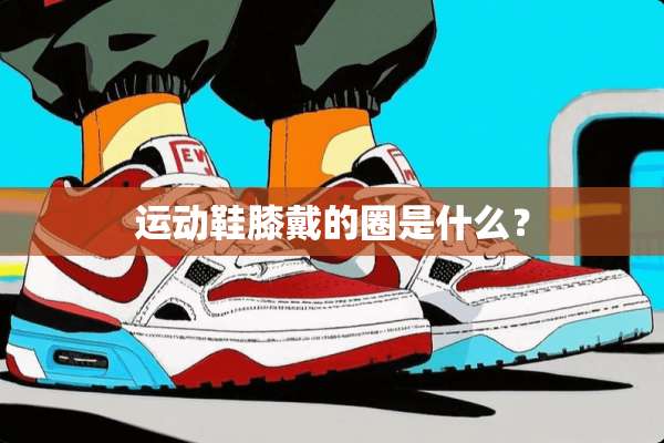 运动鞋膝戴的圈是什么？