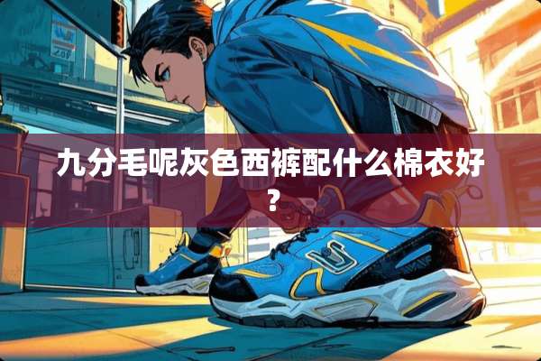 九分毛呢灰色西裤配什么棉衣好？