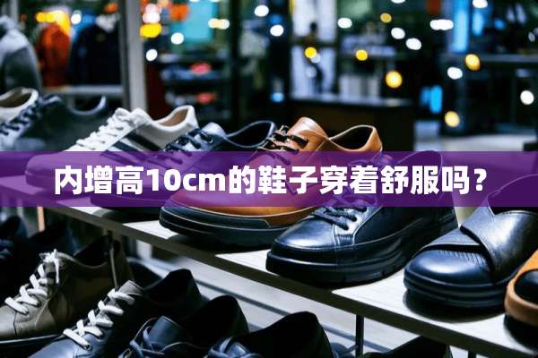 内增高10cm的鞋子穿着舒服吗？