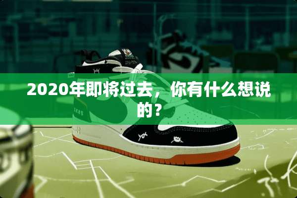 2020年即将过去，你有什么想说的？