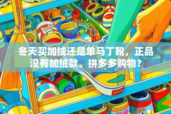冬天买加绒还是单马丁靴，正品没有加绒款。拼多多购物？