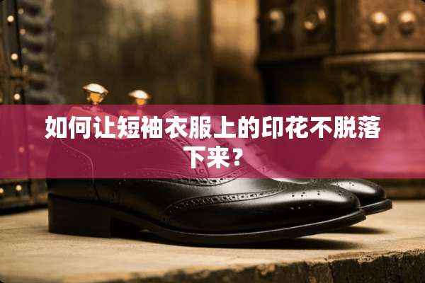 如何让短袖衣服上的印花不脱落下来？