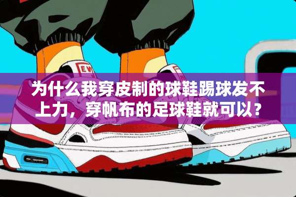 为什么我穿皮制的球鞋踢球发不上力，穿帆布的**鞋就可以？