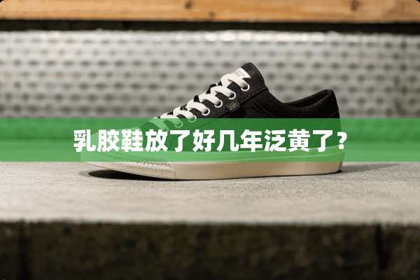 *胶鞋放了好几年泛黄了？