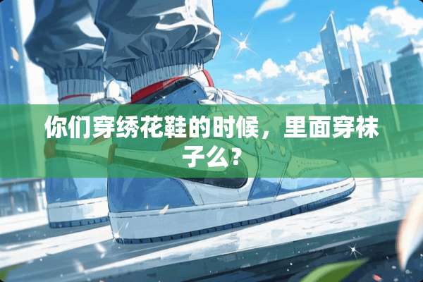 你们穿绣花鞋的时候，里面穿袜子么？
