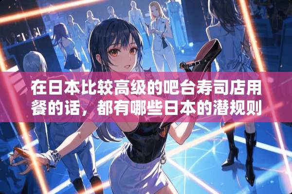 在日本比较高级的吧台寿司店用餐的话，都有哪些日本的***？
