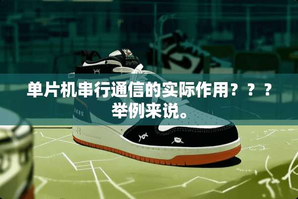 单片机串行通信的实际作用？？？举例来说。