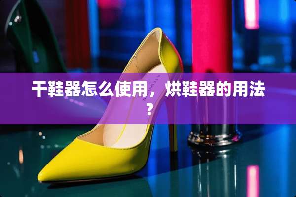 干鞋器怎么使用，烘鞋器的用法？