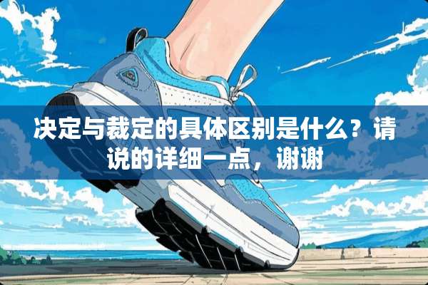 决定与裁定的具体区别是什么？请说的详细一点，谢谢