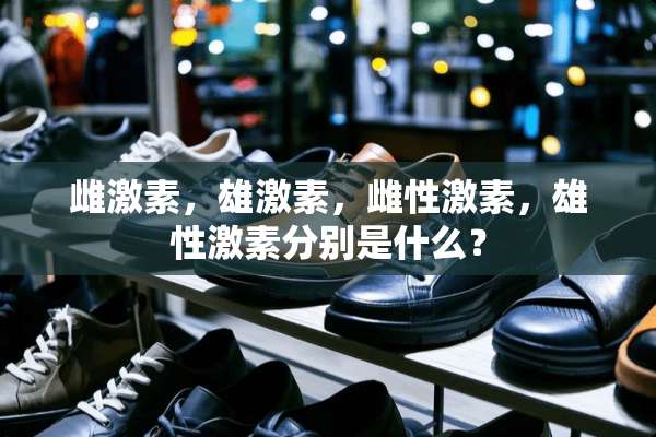雌激素，雄激素，雌性激素，雄性激素分别是什么？