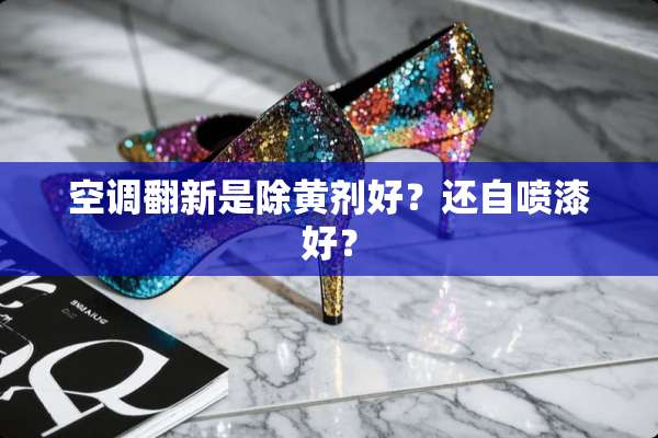 空调翻新是除黄剂好？还自喷漆好？