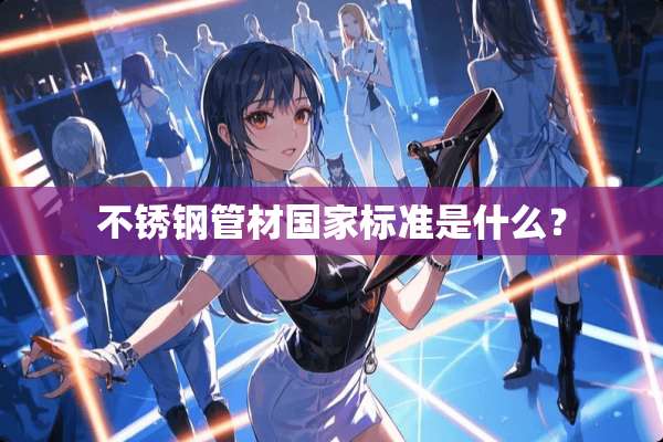 不锈钢管材国家标准是什么？