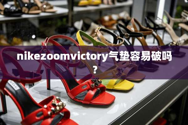 nikezoomvictory气垫容易破吗？