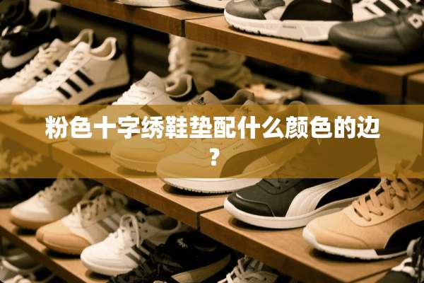 粉色十字绣鞋垫配什么颜色的边？