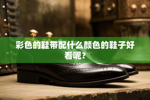 彩色的鞋带配什么颜色的鞋子好看呢？