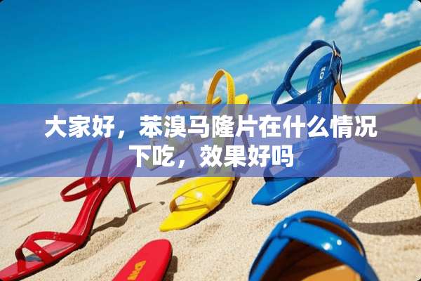 大家好，苯溴马隆片在什么情况下吃，效果好吗