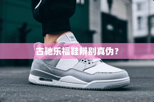 古驰乐福鞋辨别真伪？