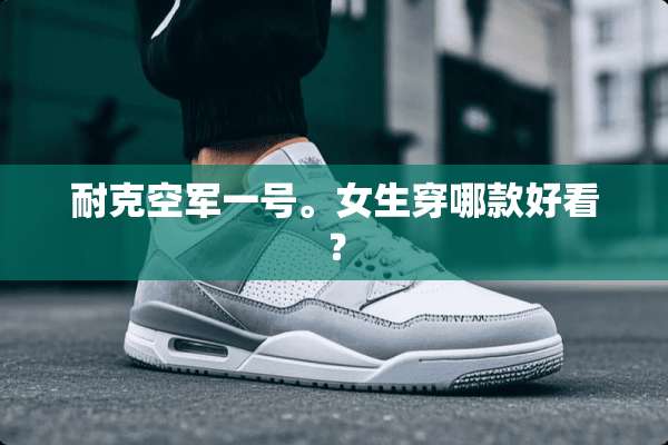 耐克空军一号。女生穿哪款好看？
