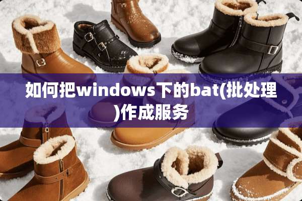如何把windows下的bat(批处理)作成服务