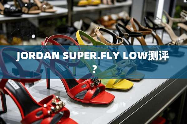 JORDAN SUPER.FLY LOW测评？