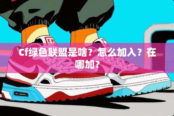 Cf绿色联盟是啥？怎么加入？在哪加？