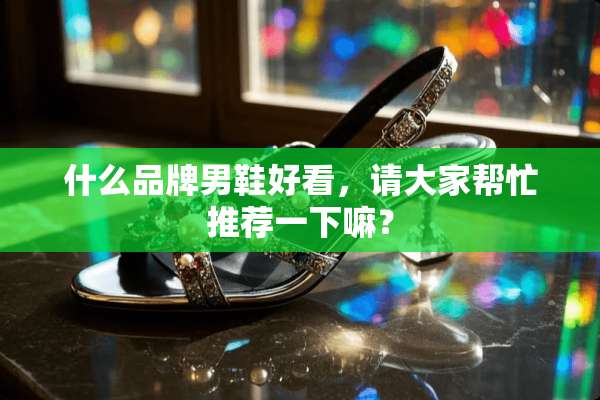 什么品牌男鞋好看，请大家帮忙推荐一下嘛？