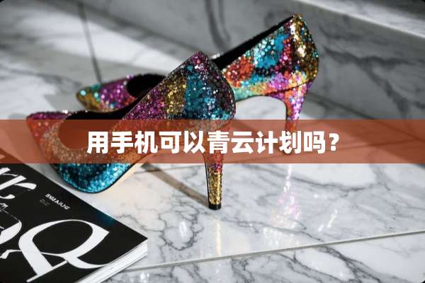 用手机可以青云计划吗？