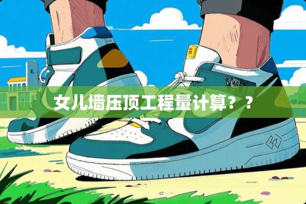 女儿墙压顶工程量计算？？