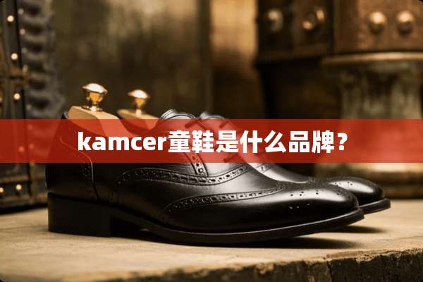 kamcer童鞋是什么品牌？