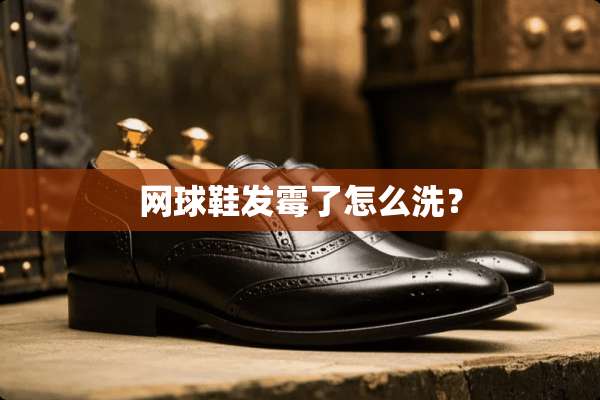 网球鞋发霉了怎么洗？