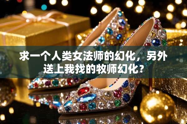 求一个人类女法师的幻化，另外送上我找的牧师幻化？