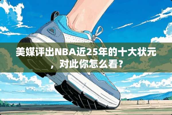美媒评出NBA近25年的十大状元，对此你怎么看？