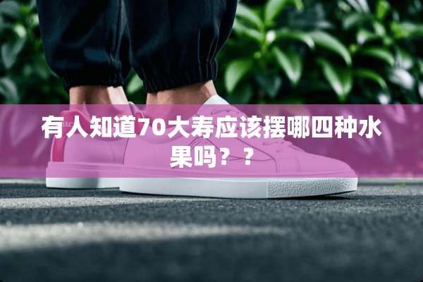 有人知道70大寿应该摆哪四种水果吗？？