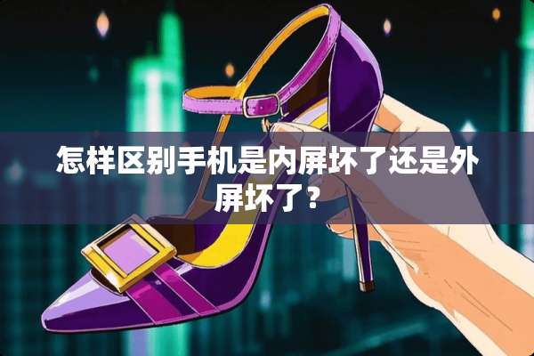 怎样区别手机是内屏坏了还是外屏坏了？