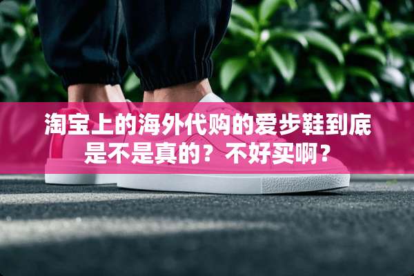 淘宝上的海外代购的爱步鞋到底是不是真的？不好买啊？
