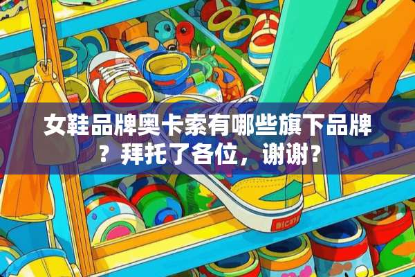 女鞋品牌奥卡索有哪些旗下品牌？拜托了各位，谢谢？