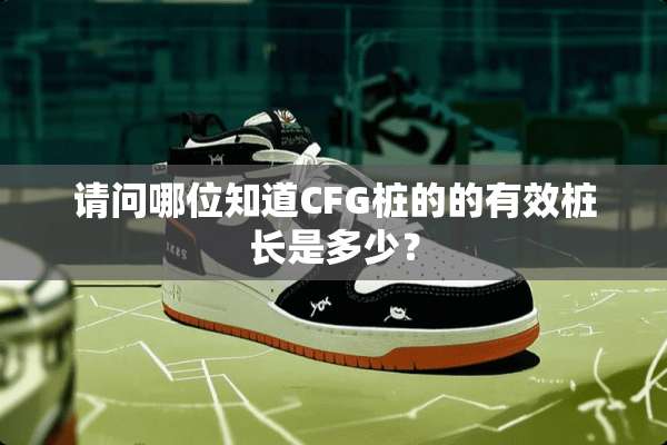 请问哪位知道CFG桩的的有效桩长是多少？