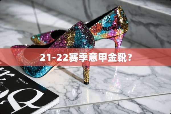 21-22赛季意甲金靴？