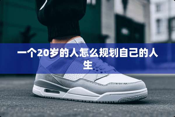 一个20岁的人怎么规划自己的人生